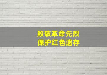 致敬革命先烈 保护红色遗存